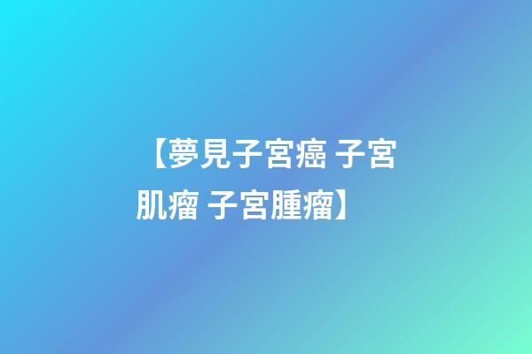 【夢見子宮癌 子宮肌瘤 子宮腫瘤】